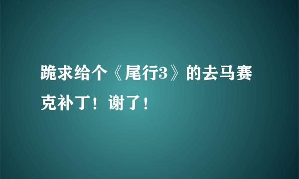 跪求给个《尾行3》的去马赛克补丁！谢了！