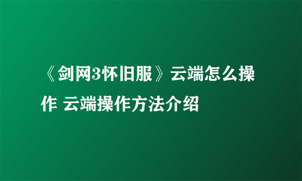 《剑网3怀旧服》云端怎么操作 云端操作方法介绍