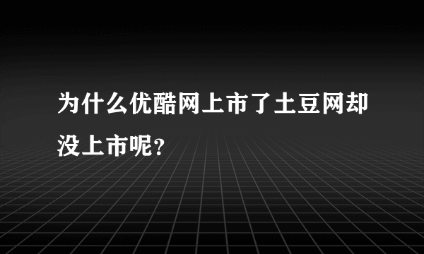 为什么优酷网上市了土豆网却没上市呢？