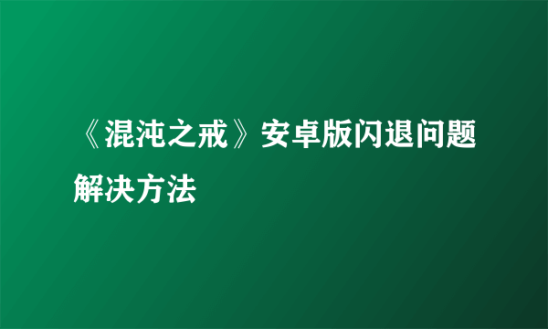 《混沌之戒》安卓版闪退问题解决方法