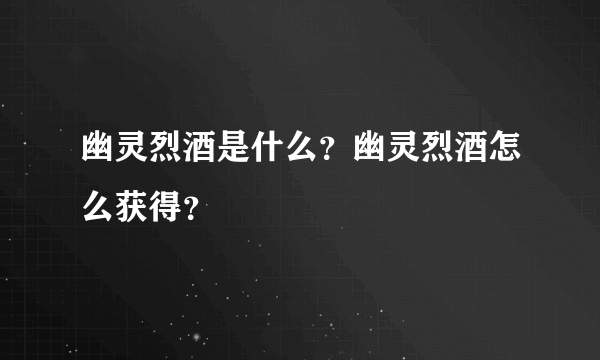 幽灵烈酒是什么？幽灵烈酒怎么获得？