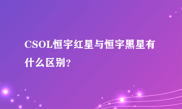 CSOL恒宇红星与恒宇黑星有什么区别？