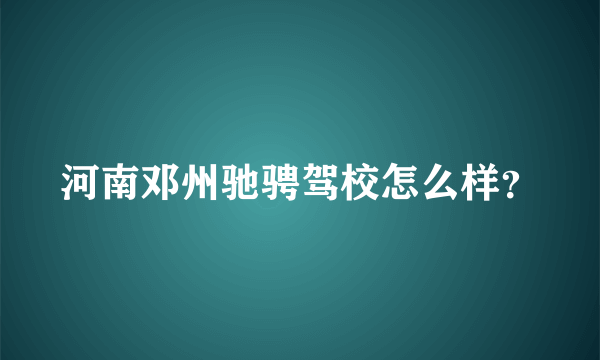 河南邓州驰骋驾校怎么样？