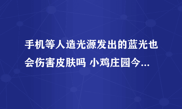 手机等人造光源发出的蓝光也会伤害皮肤吗 小鸡庄园今日答题9.1