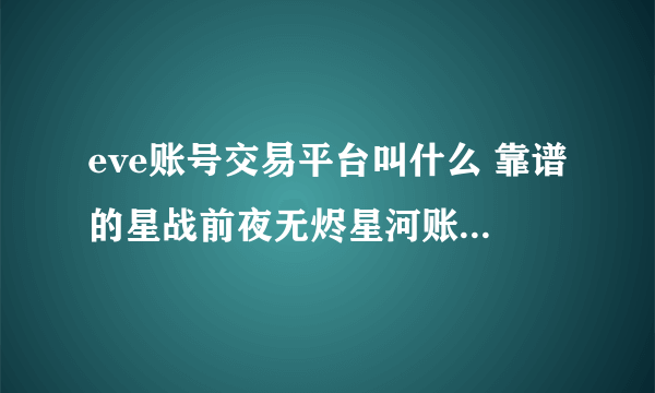 eve账号交易平台叫什么 靠谱的星战前夜无烬星河账号买卖平台分享