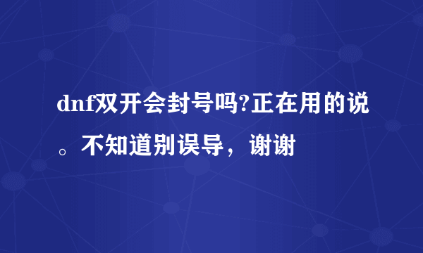 dnf双开会封号吗?正在用的说。不知道别误导，谢谢