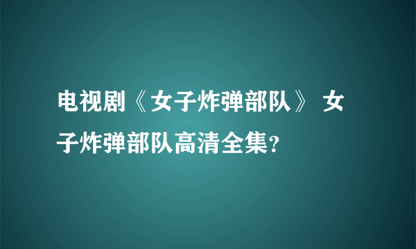 电视剧《女子炸弹部队》 女子炸弹部队高清全集？