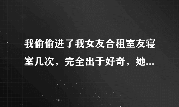 我偷偷进了我女友合租室友寝室几次，完全出于好奇，她房间有监控被查到，现在找我谈判，她说她可以报警，我想问下律师我这个有没有触碰刑法，该怎么处理