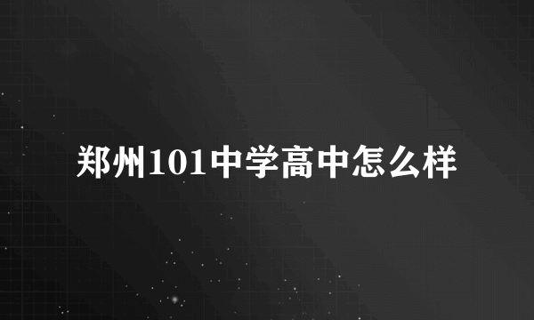 郑州101中学高中怎么样