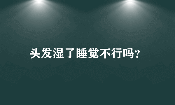 头发湿了睡觉不行吗？