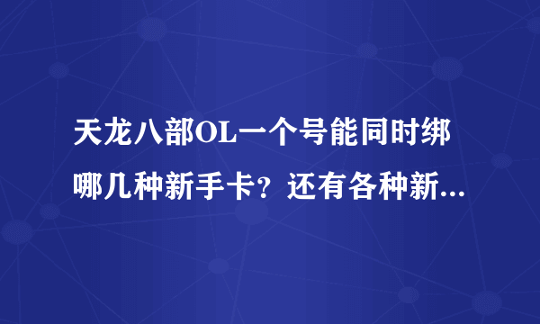 天龙八部OL一个号能同时绑哪几种新手卡？还有各种新手卡的奖励是什么？