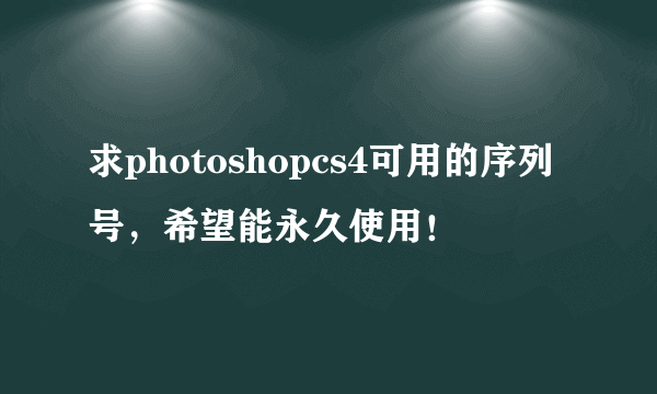 求photoshopcs4可用的序列号，希望能永久使用！