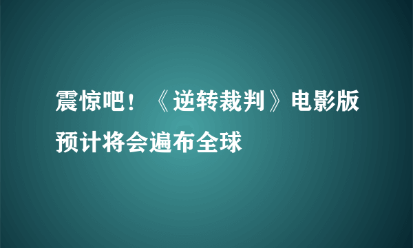 震惊吧！《逆转裁判》电影版预计将会遍布全球