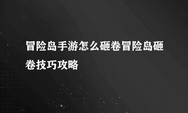 冒险岛手游怎么砸卷冒险岛砸卷技巧攻略