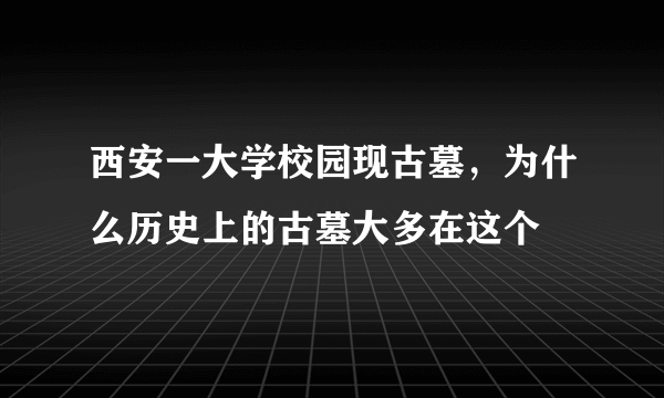 西安一大学校园现古墓，为什么历史上的古墓大多在这个