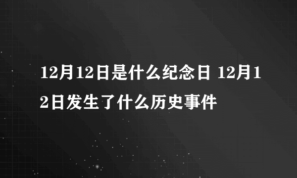 12月12日是什么纪念日 12月12日发生了什么历史事件