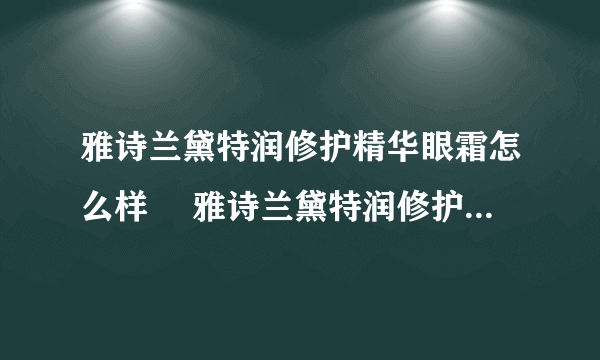 雅诗兰黛特润修护精华眼霜怎么样 ​雅诗兰黛特润修护精华眼霜成分