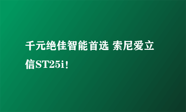 千元绝佳智能首选 索尼爱立信ST25i！