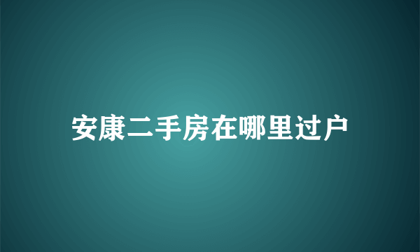 安康二手房在哪里过户