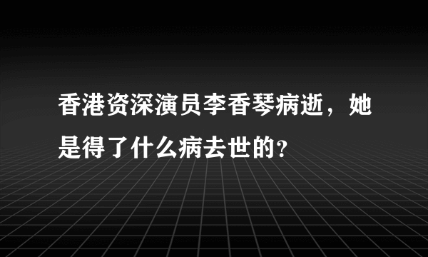 香港资深演员李香琴病逝，她是得了什么病去世的？