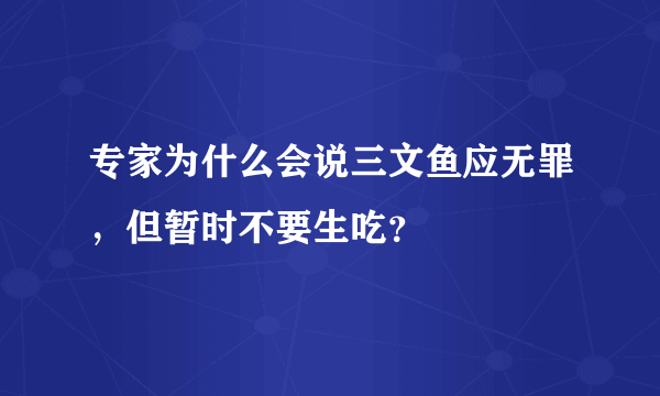 专家为什么会说三文鱼应无罪，但暂时不要生吃？