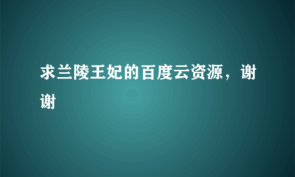 求兰陵王妃的百度云资源，谢谢