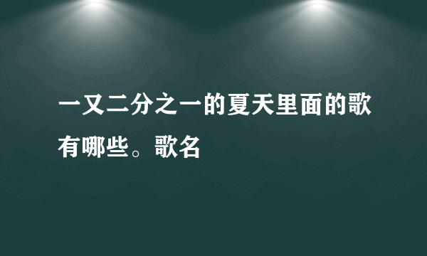 一又二分之一的夏天里面的歌有哪些。歌名