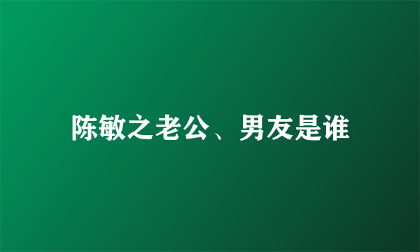 陈敏之老公、男友是谁