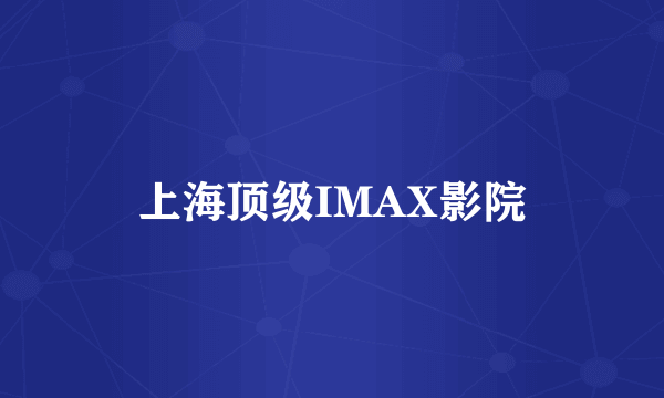 上海顶级IMAX影院