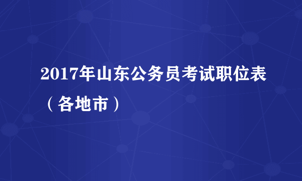 2017年山东公务员考试职位表（各地市）