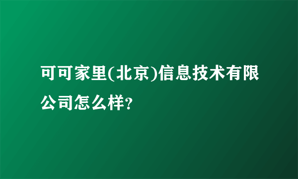 可可家里(北京)信息技术有限公司怎么样？