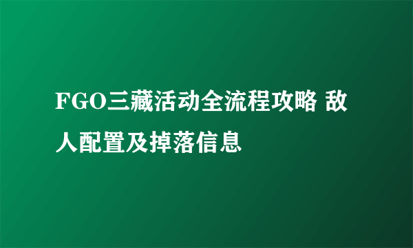 FGO三藏活动全流程攻略 敌人配置及掉落信息