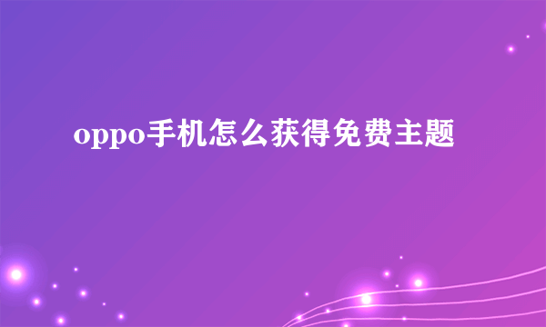 oppo手机怎么获得免费主题