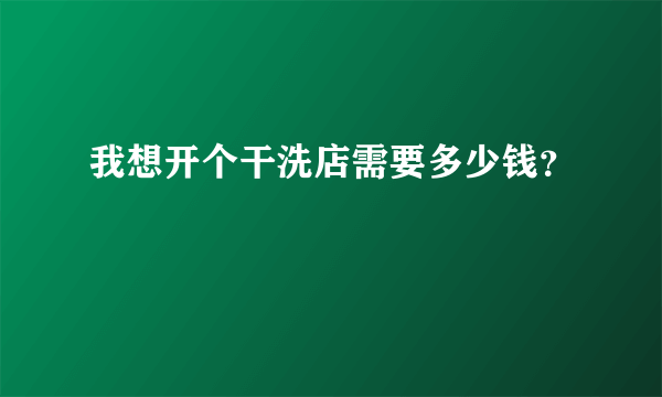 我想开个干洗店需要多少钱？