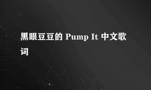 黑眼豆豆的 Pump It 中文歌词