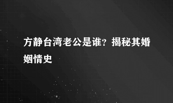 方静台湾老公是谁？揭秘其婚姻情史