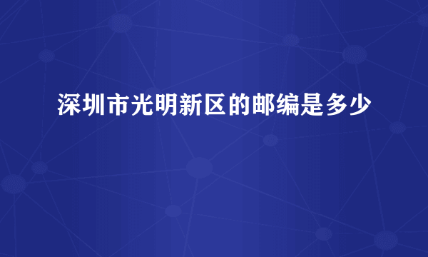 深圳市光明新区的邮编是多少