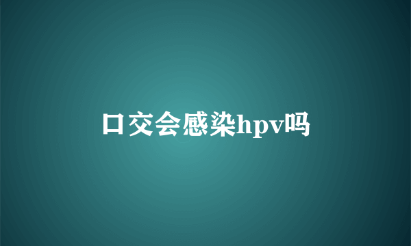 口交会感染hpv吗