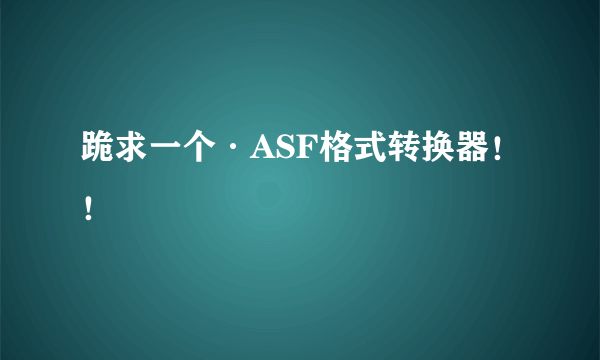 跪求一个·ASF格式转换器！！