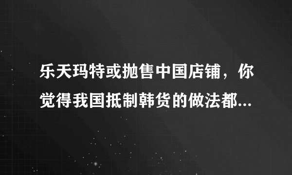 乐天玛特或抛售中国店铺，你觉得我国抵制韩货的做法都能带来哪些改变或影响？