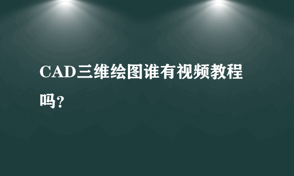 CAD三维绘图谁有视频教程吗？