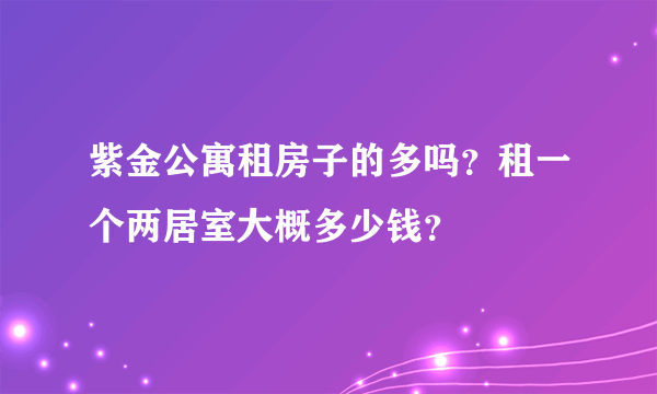 紫金公寓租房子的多吗？租一个两居室大概多少钱？