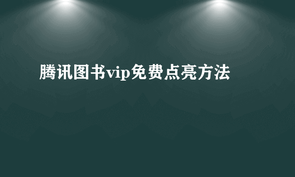 腾讯图书vip免费点亮方法