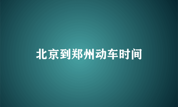 北京到郑州动车时间