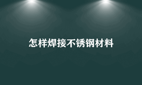 怎样焊接不锈钢材料