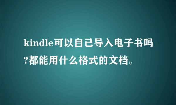 kindle可以自己导入电子书吗?都能用什么格式的文档。