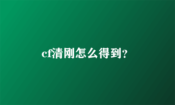 cf清刚怎么得到？