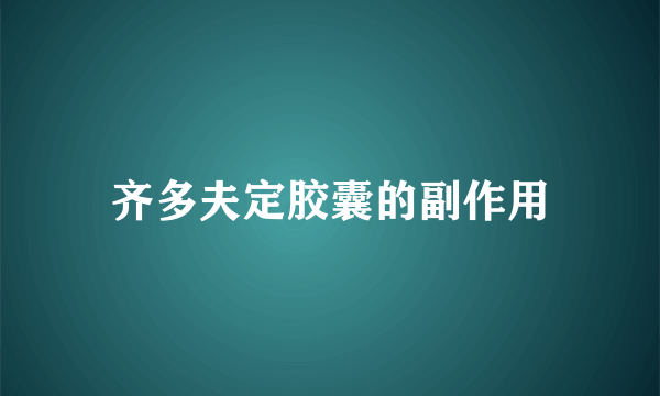 齐多夫定胶囊的副作用