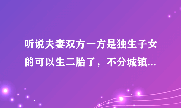 听说夫妻双方一方是独生子女的可以生二胎了，不分城镇还是农村户口。