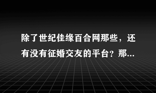 除了世纪佳缘百合网那些，还有没有征婚交友的平台？那些网站都要贴邮票？